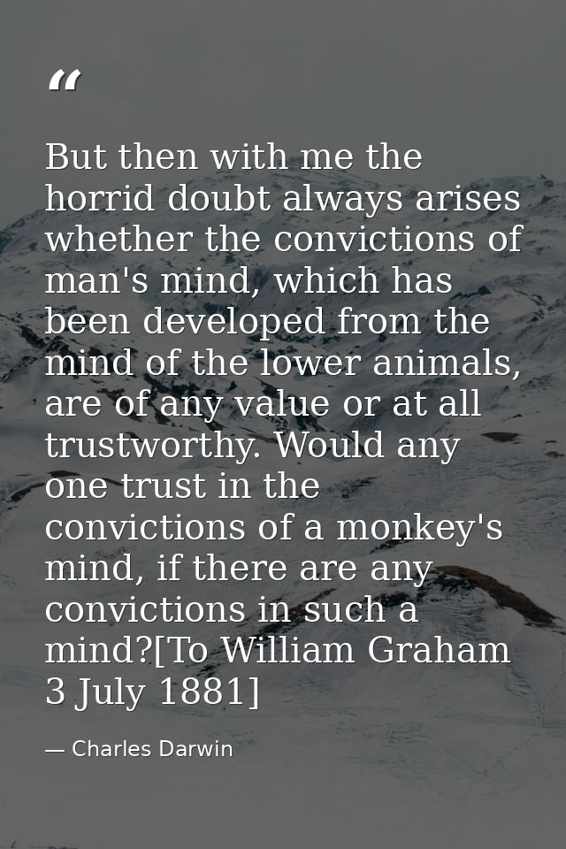 But then with me the horrid doubt always arises whether the convictions of man's mind, which has been developed from the — Charles Darwin