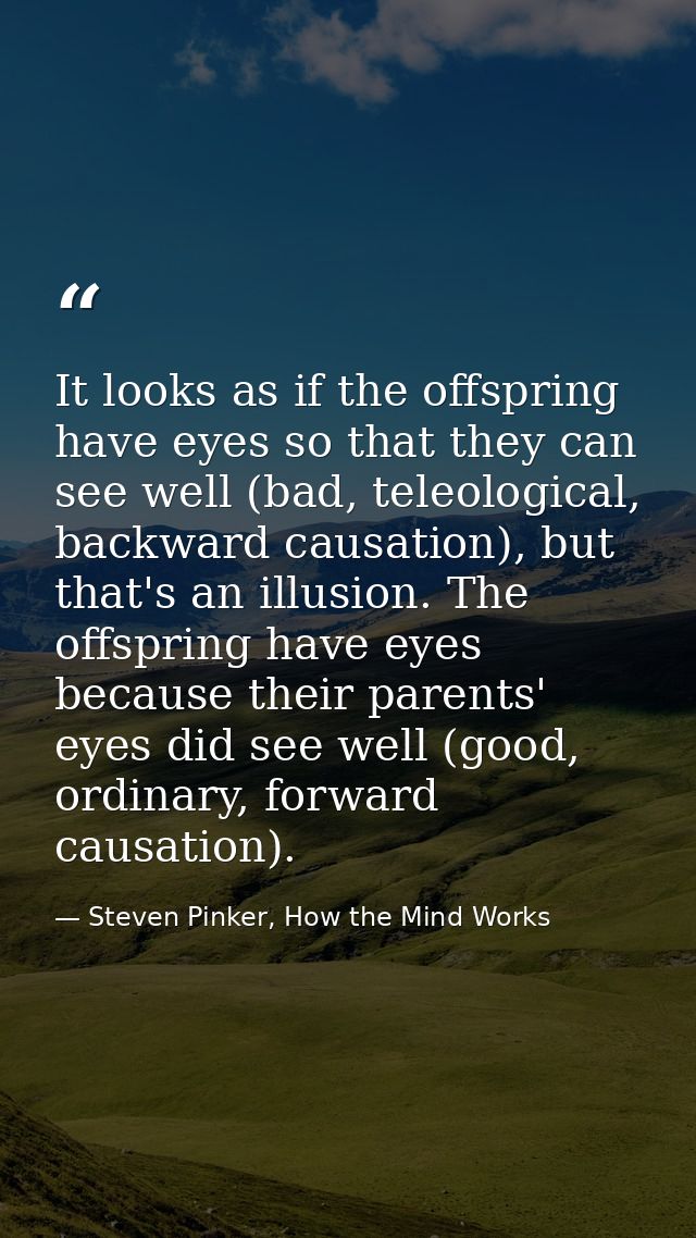 It looks as if the offspring have eyes so that they can see well (bad, teleological, backward causation), but that's an  — Steven Pinker, How the Mind Works