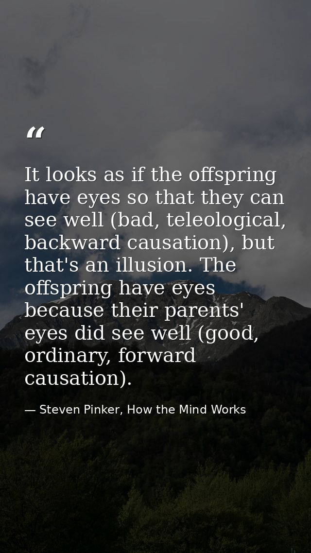 It looks as if the offspring have eyes so that they can see well (bad, teleological, backward causation), but that's an  — Steven Pinker, How the Mind Works