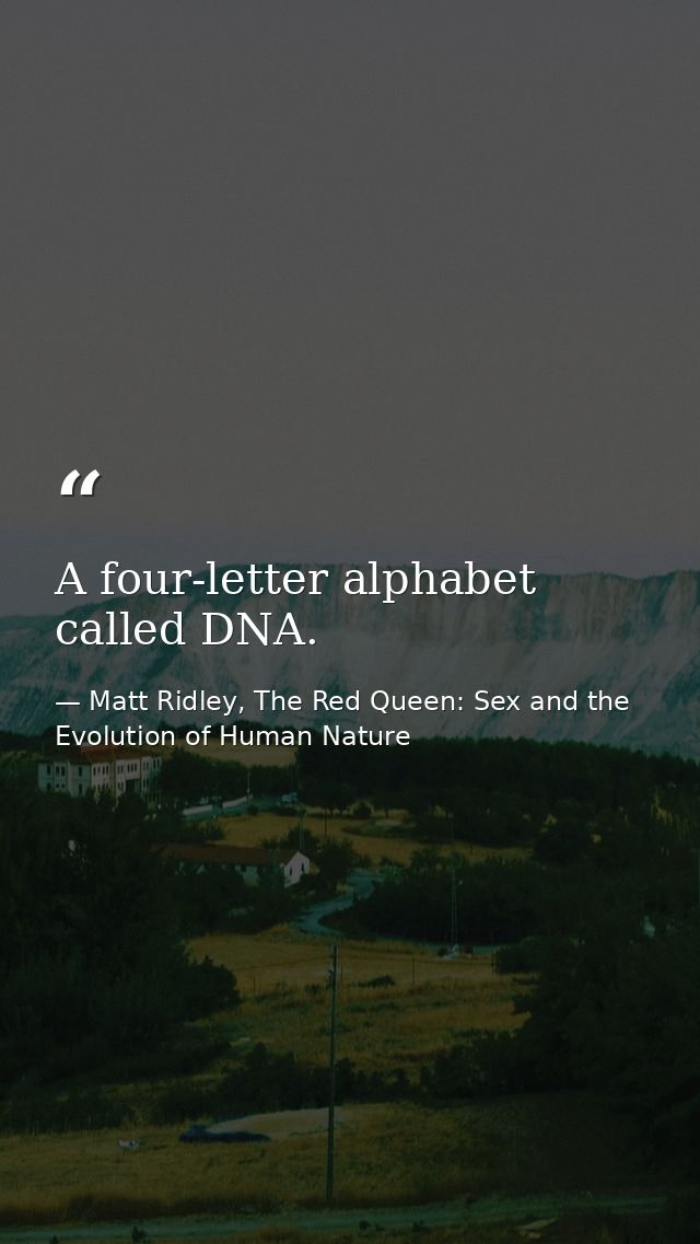 A four-letter alphabet called DNA. — Matt Ridley, The Red Queen: Sex and the Evolution of Human Nature