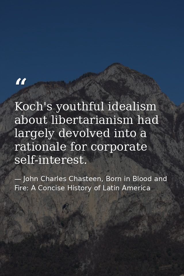 Koch's youthful idealism about libertarianism had largely devolved into a rationale for corporate self-interest. — John Charles Chasteen, Born in Blood and Fire: A Concise History of Latin America