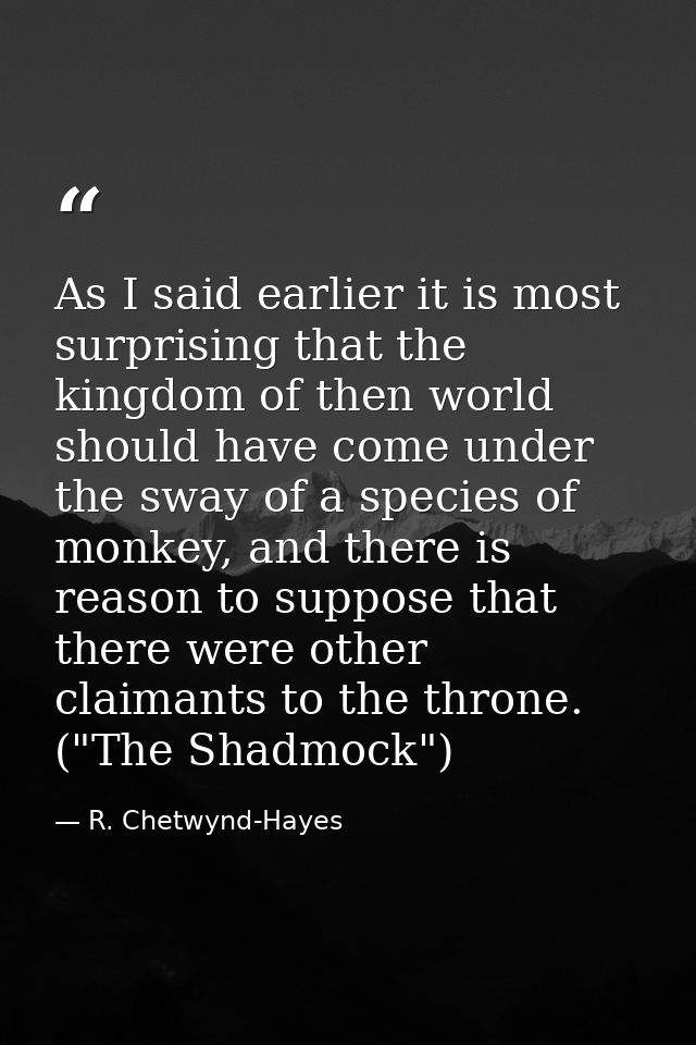 As I said earlier it is most surprising that the kingdom of then world should have come under the sway of a species of m — R. Chetwynd-Hayes
