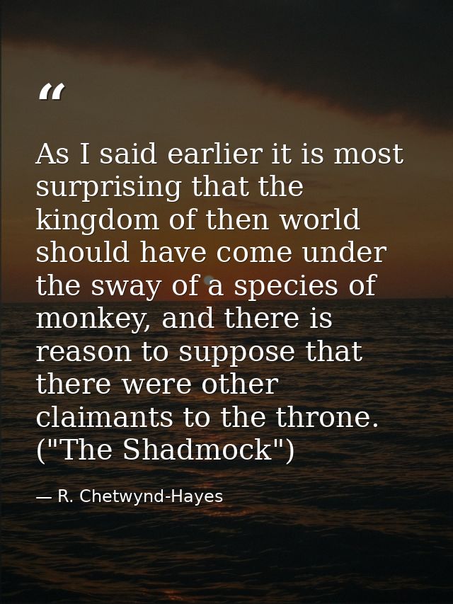 As I said earlier it is most surprising that the kingdom of then world should have come under the sway of a species of m — R. Chetwynd-Hayes