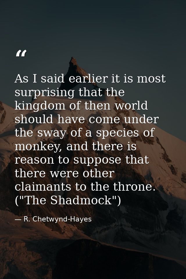As I said earlier it is most surprising that the kingdom of then world should have come under the sway of a species of m — R. Chetwynd-Hayes
