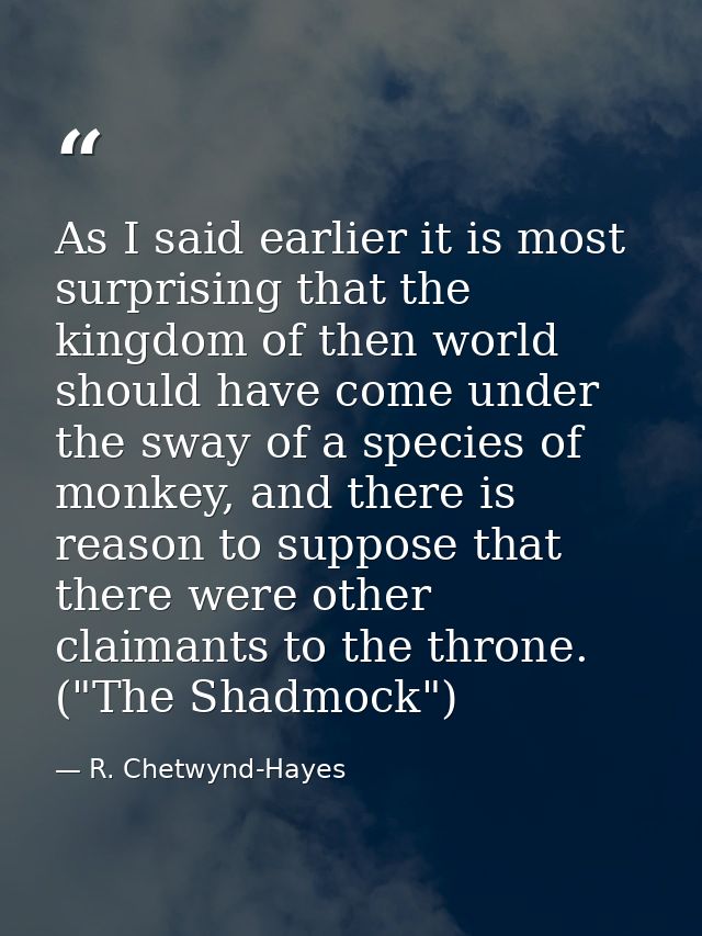 As I said earlier it is most surprising that the kingdom of then world should have come under the sway of a species of m — R. Chetwynd-Hayes