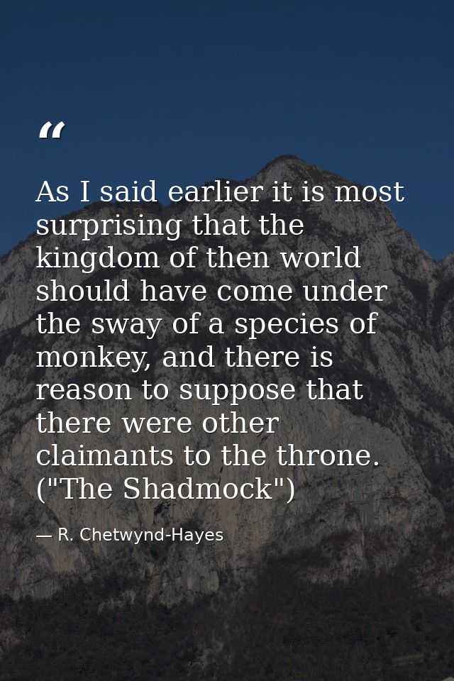 As I said earlier it is most surprising that the kingdom of then world should have come under the sway of a species of m — R. Chetwynd-Hayes