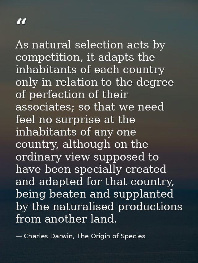 As natural selection acts by competition, it adapts the inhabitants of each country only in relation to the degree of pe — Charles Darwin, The Origin of Species
