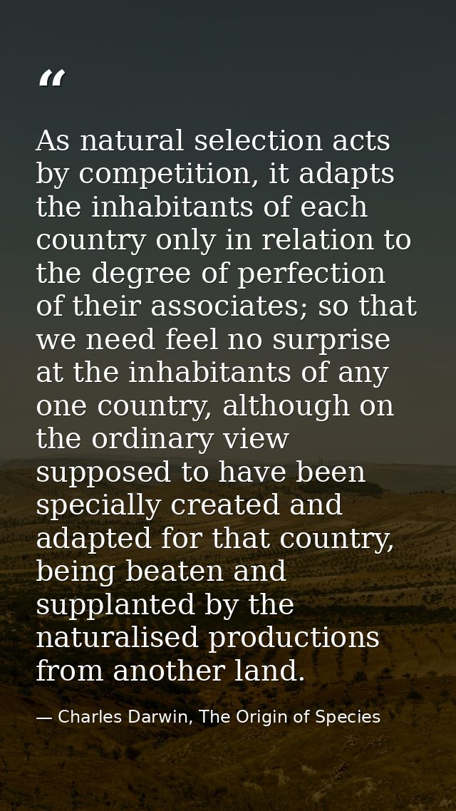 As natural selection acts by competition, it adapts the inhabitants of each country only in relation to the degree of pe — Charles Darwin, The Origin of Species