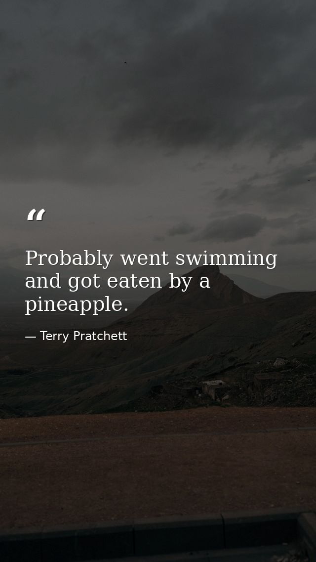 Probably went swimming and got eaten by a pineapple. — Terry Pratchett