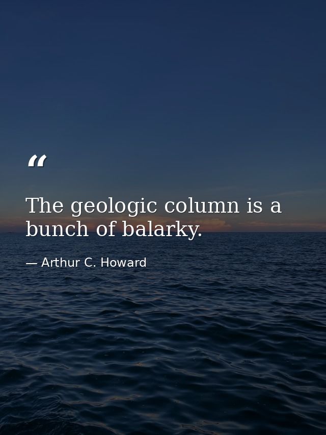 The geologic column is a bunch of balarky. — Arthur C. Howard