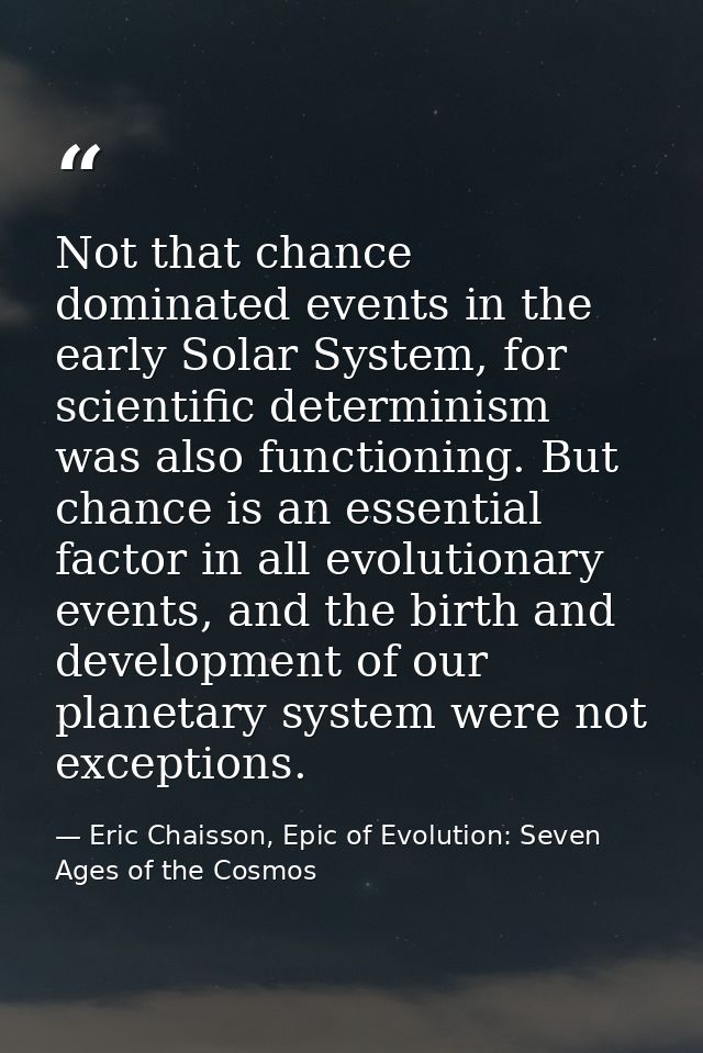 Not that chance dominated events in the early Solar System, for scientific determinism was also functioning. But chance  — Eric Chaisson, Epic of Evolution: Seven Ages of the Cosmos