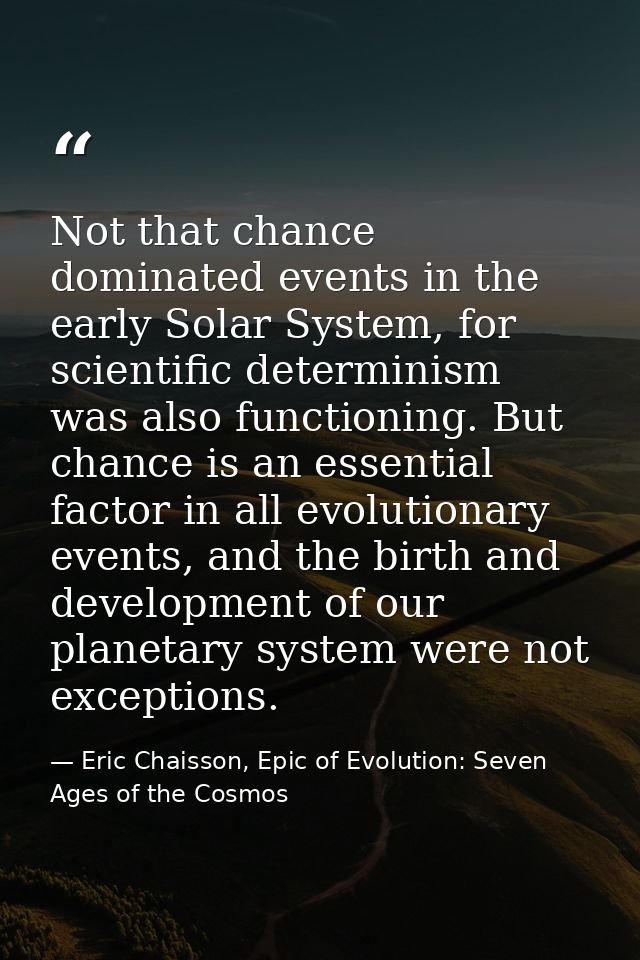 Not that chance dominated events in the early Solar System, for scientific determinism was also functioning. But chance  — Eric Chaisson, Epic of Evolution: Seven Ages of the Cosmos
