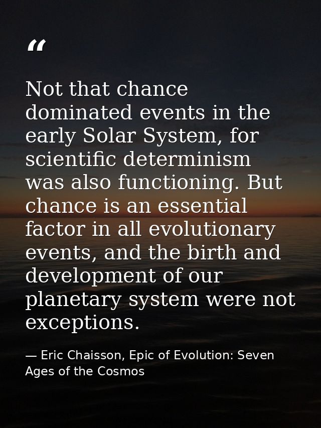 Not that chance dominated events in the early Solar System, for scientific determinism was also functioning. But chance  — Eric Chaisson, Epic of Evolution: Seven Ages of the Cosmos