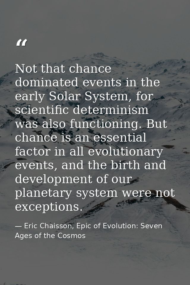Not that chance dominated events in the early Solar System, for scientific determinism was also functioning. But chance  — Eric Chaisson, Epic of Evolution: Seven Ages of the Cosmos