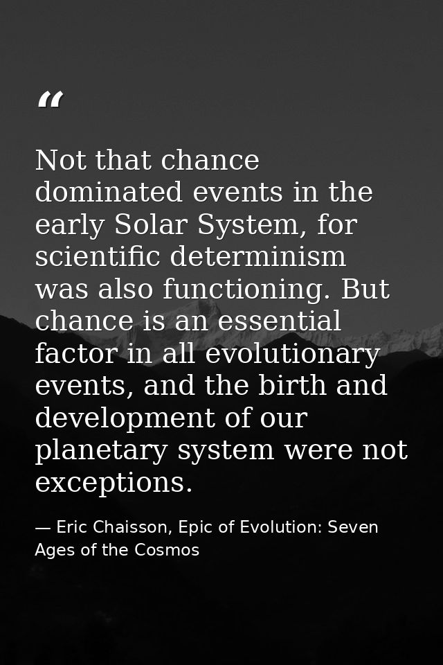 Not that chance dominated events in the early Solar System, for scientific determinism was also functioning. But chance  — Eric Chaisson, Epic of Evolution: Seven Ages of the Cosmos