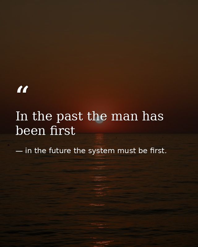 In the past the man has been first — in the future the system must be first.