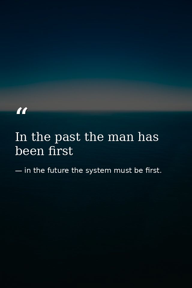 In the past the man has been first — in the future the system must be first.
