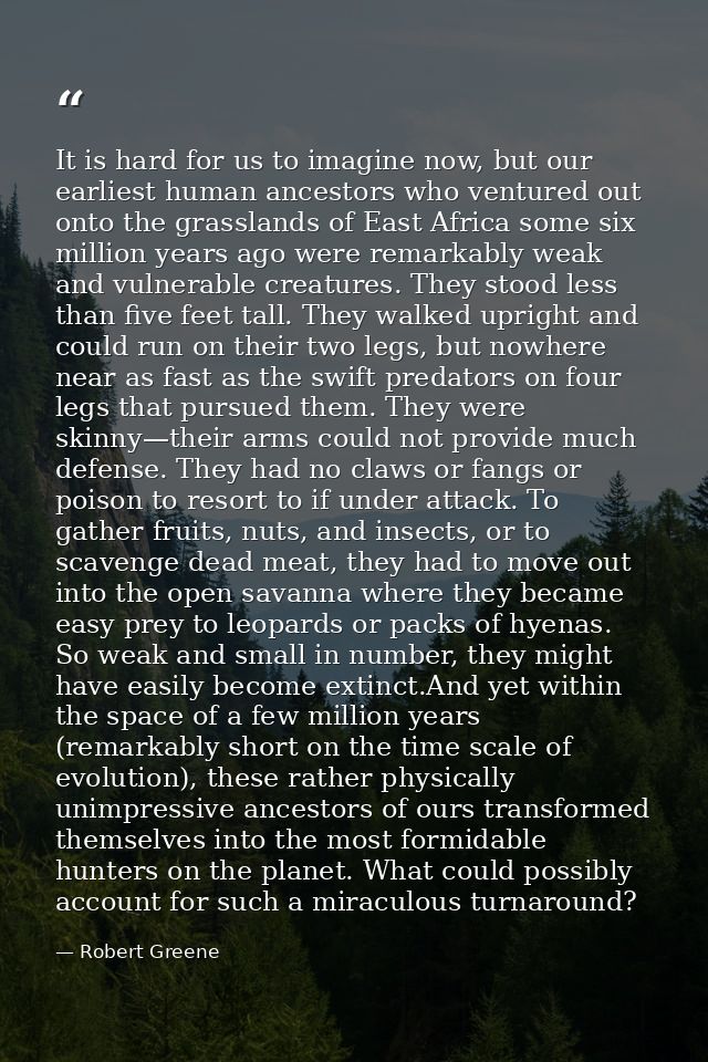 It is hard for us to imagine now, but our earliest human ancestors who ventured out onto the grasslands of East Africa s — Robert Greene