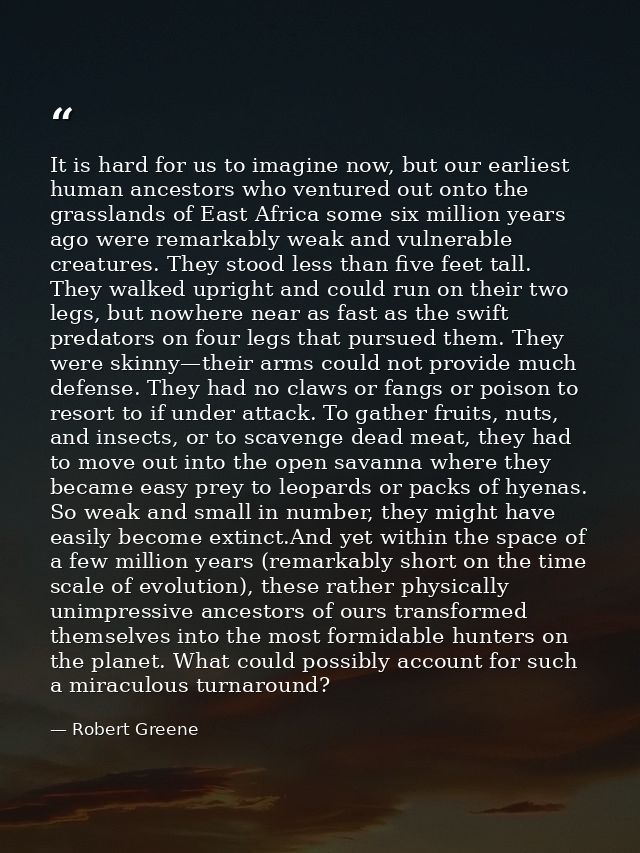 It is hard for us to imagine now, but our earliest human ancestors who ventured out onto the grasslands of East Africa s — Robert Greene