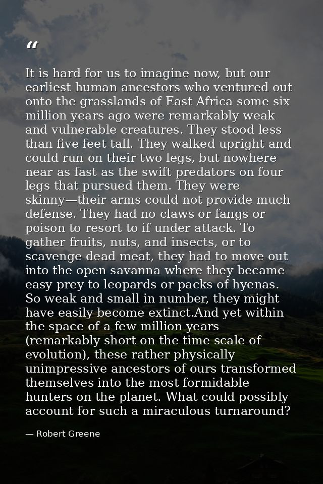 It is hard for us to imagine now, but our earliest human ancestors who ventured out onto the grasslands of East Africa s — Robert Greene