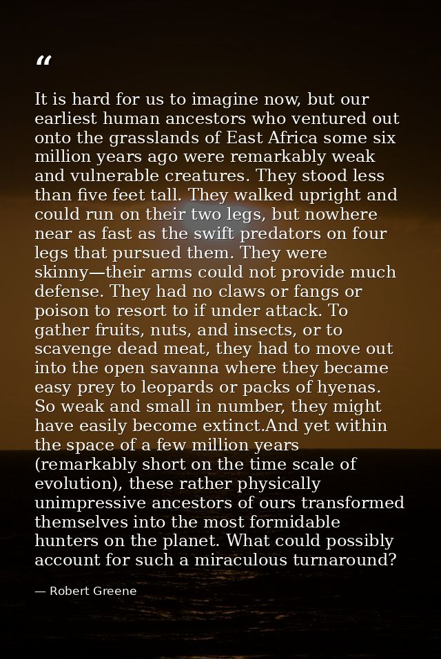 It is hard for us to imagine now, but our earliest human ancestors who ventured out onto the grasslands of East Africa s — Robert Greene