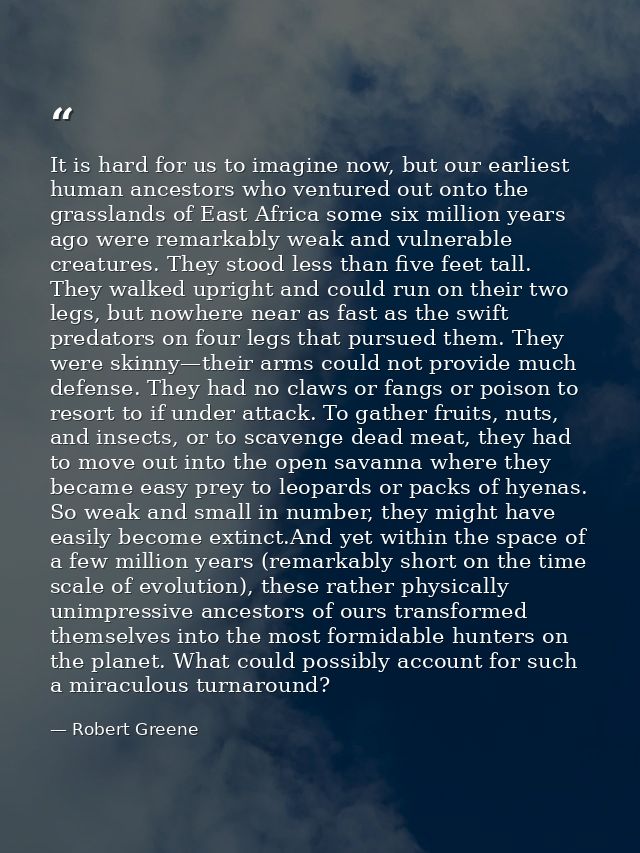It is hard for us to imagine now, but our earliest human ancestors who ventured out onto the grasslands of East Africa s — Robert Greene