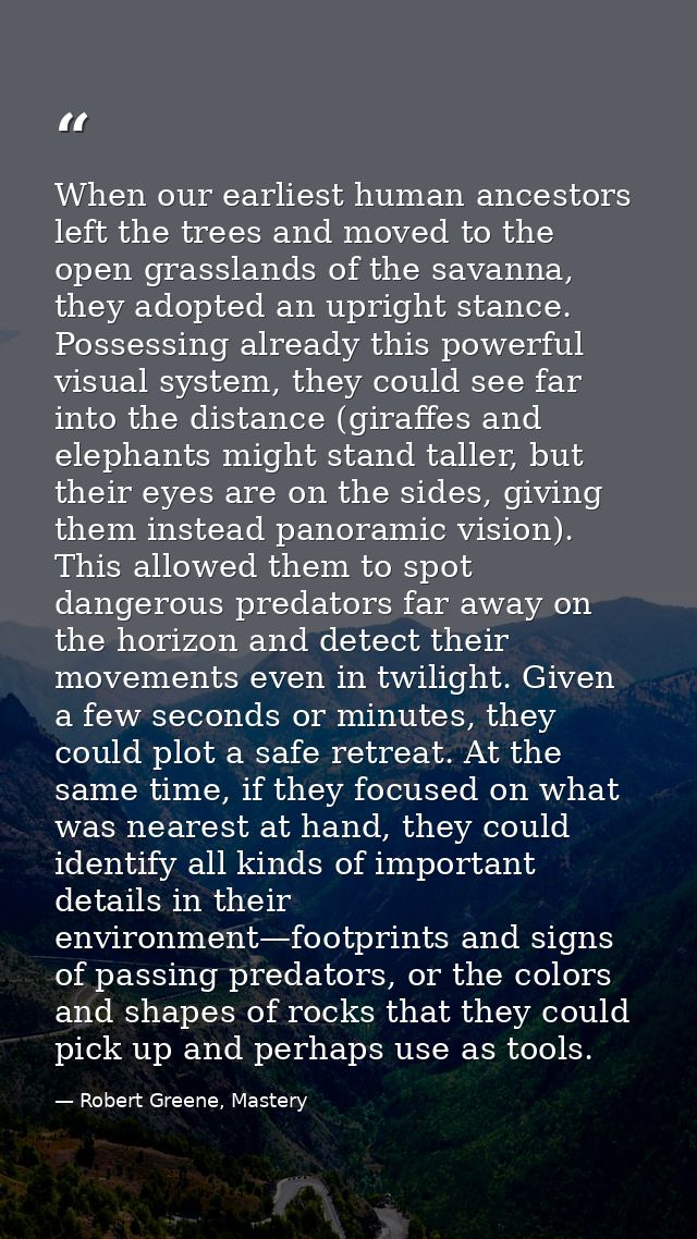 When our earliest human ancestors left the trees and moved to the open grasslands of the savanna, they adopted an uprigh — Robert Greene, Mastery