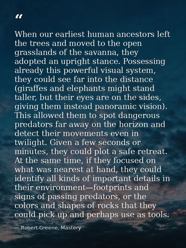 When our earliest human ancestors left the trees and moved to the open grasslands of the savanna, they adopted an uprigh — Robert Greene, Mastery