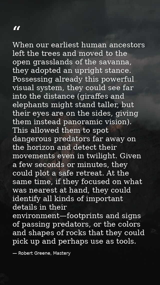 When our earliest human ancestors left the trees and moved to the open grasslands of the savanna, they adopted an uprigh — Robert Greene, Mastery