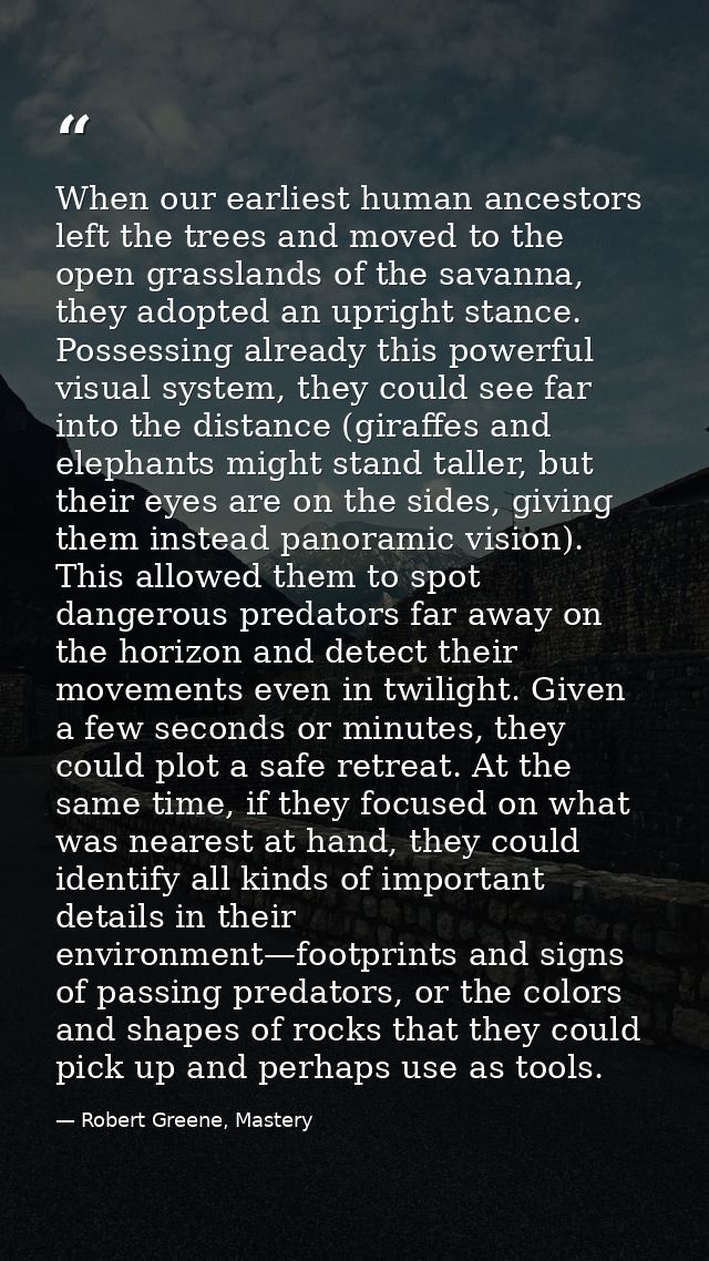 When our earliest human ancestors left the trees and moved to the open grasslands of the savanna, they adopted an uprigh — Robert Greene, Mastery