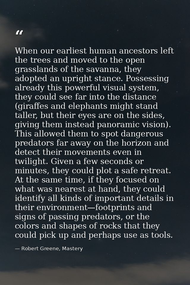When our earliest human ancestors left the trees and moved to the open grasslands of the savanna, they adopted an uprigh — Robert Greene, Mastery