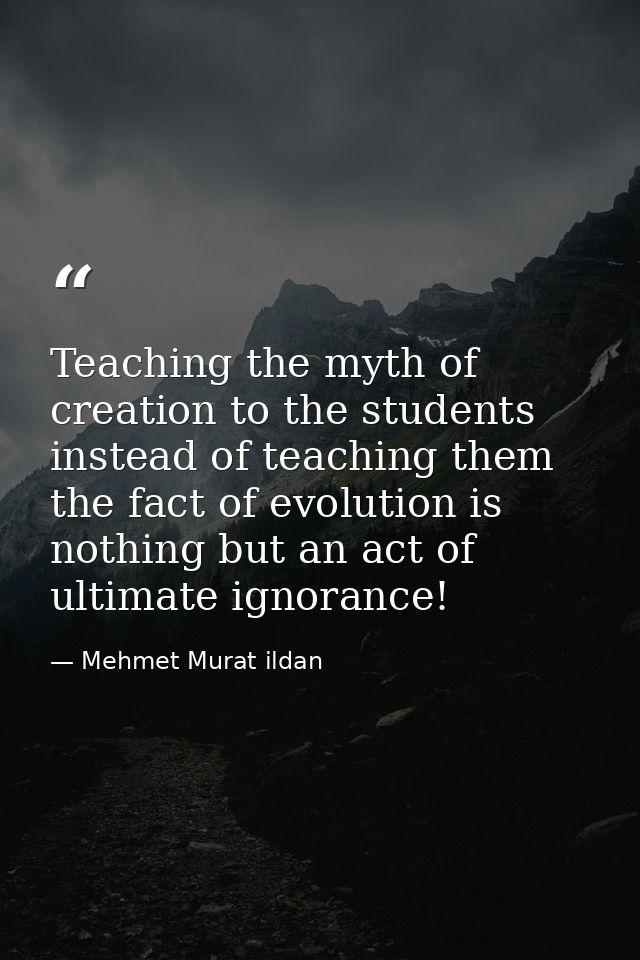 Teaching the myth of creation to the students instead of teaching them the fact of evolution is nothing but an act of ul — Mehmet Murat ildan