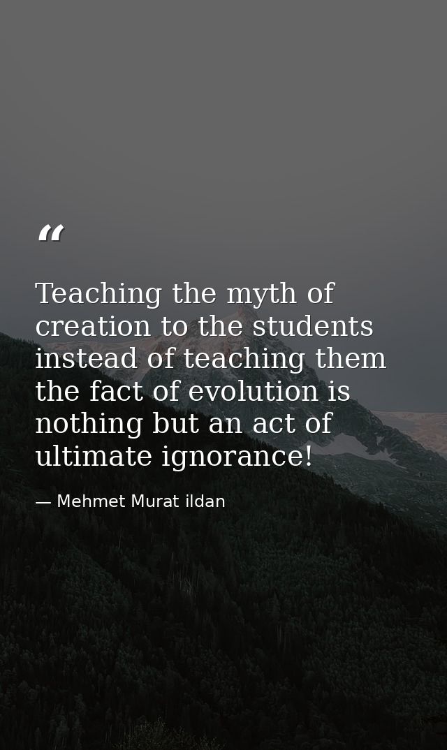 Teaching the myth of creation to the students instead of teaching them the fact of evolution is nothing but an act of ul — Mehmet Murat ildan
