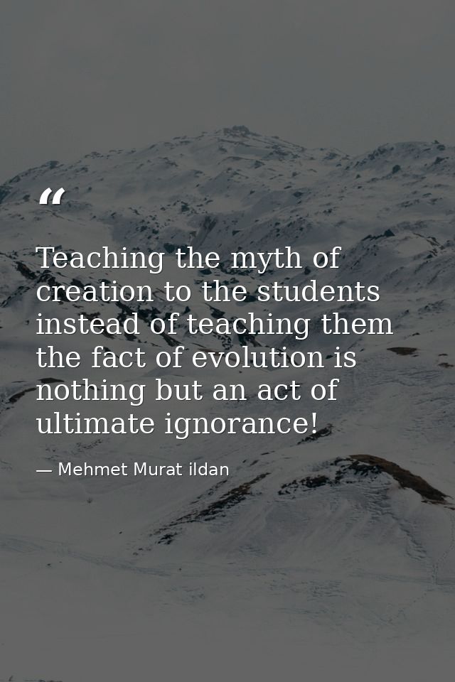 Teaching the myth of creation to the students instead of teaching them the fact of evolution is nothing but an act of ul — Mehmet Murat ildan