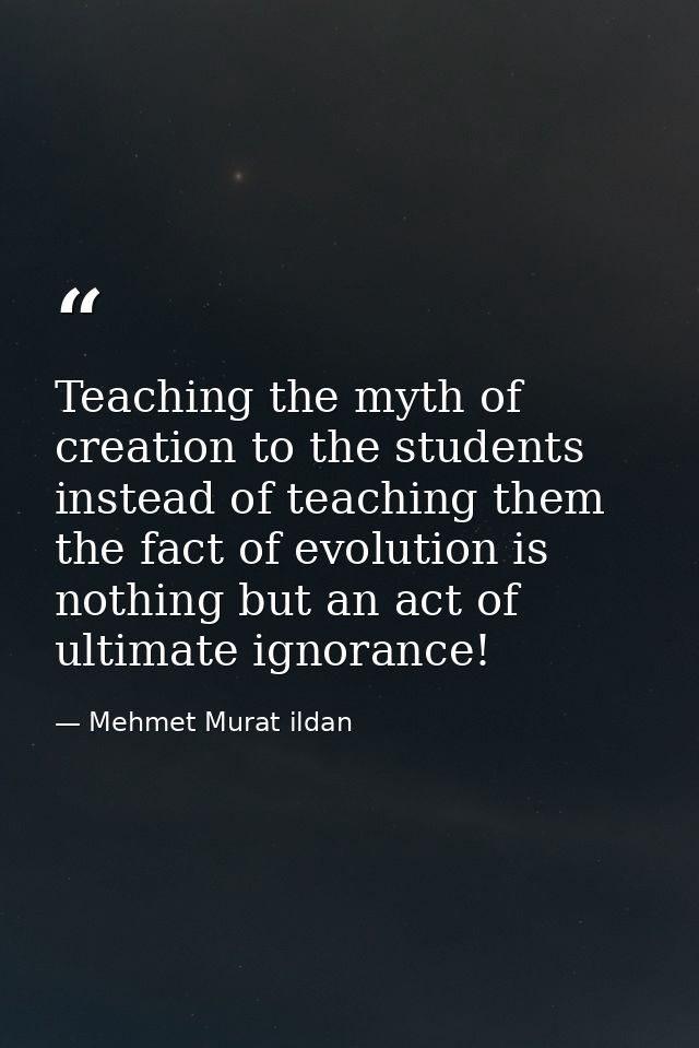 Teaching the myth of creation to the students instead of teaching them the fact of evolution is nothing but an act of ul — Mehmet Murat ildan