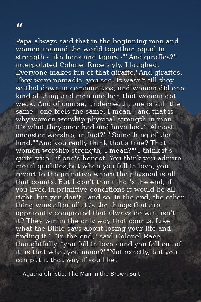 Papa always said that in the beginning men and women roamed the world together, equal in strength - like lions and tiger — Agatha Christie, The Man in the Brown Suit