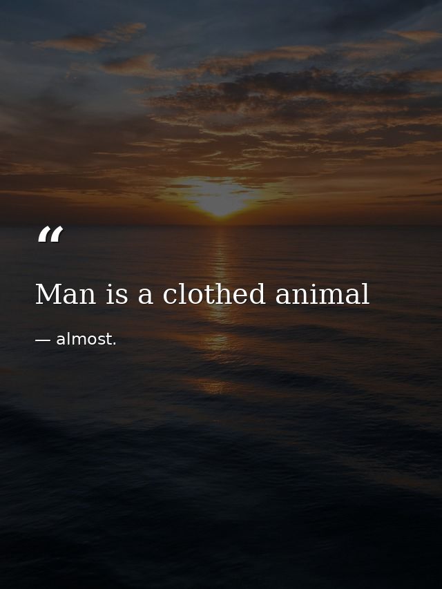 Man is a clothed animal — almost.