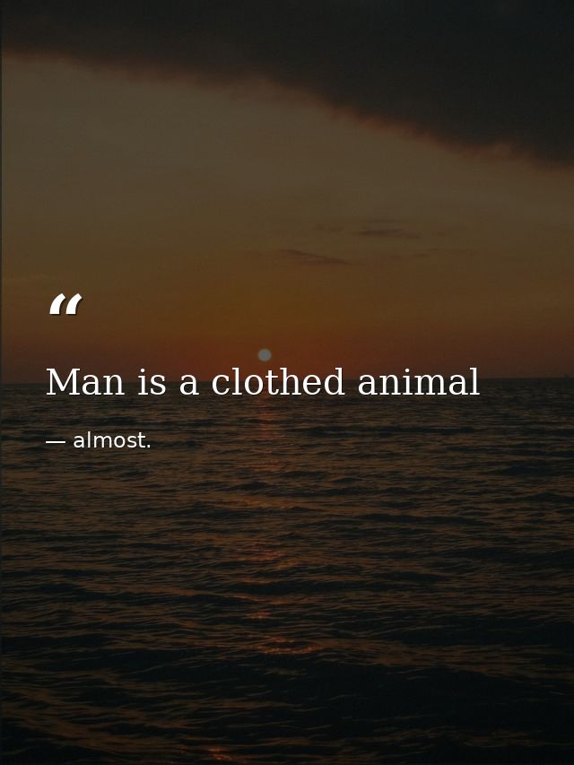 Man is a clothed animal — almost.