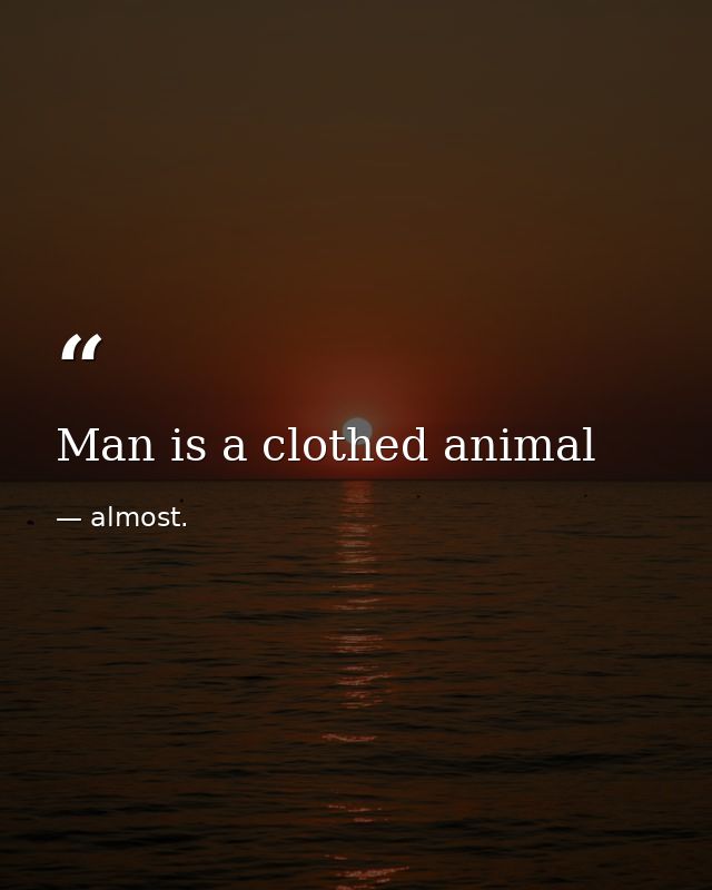 Man is a clothed animal — almost.