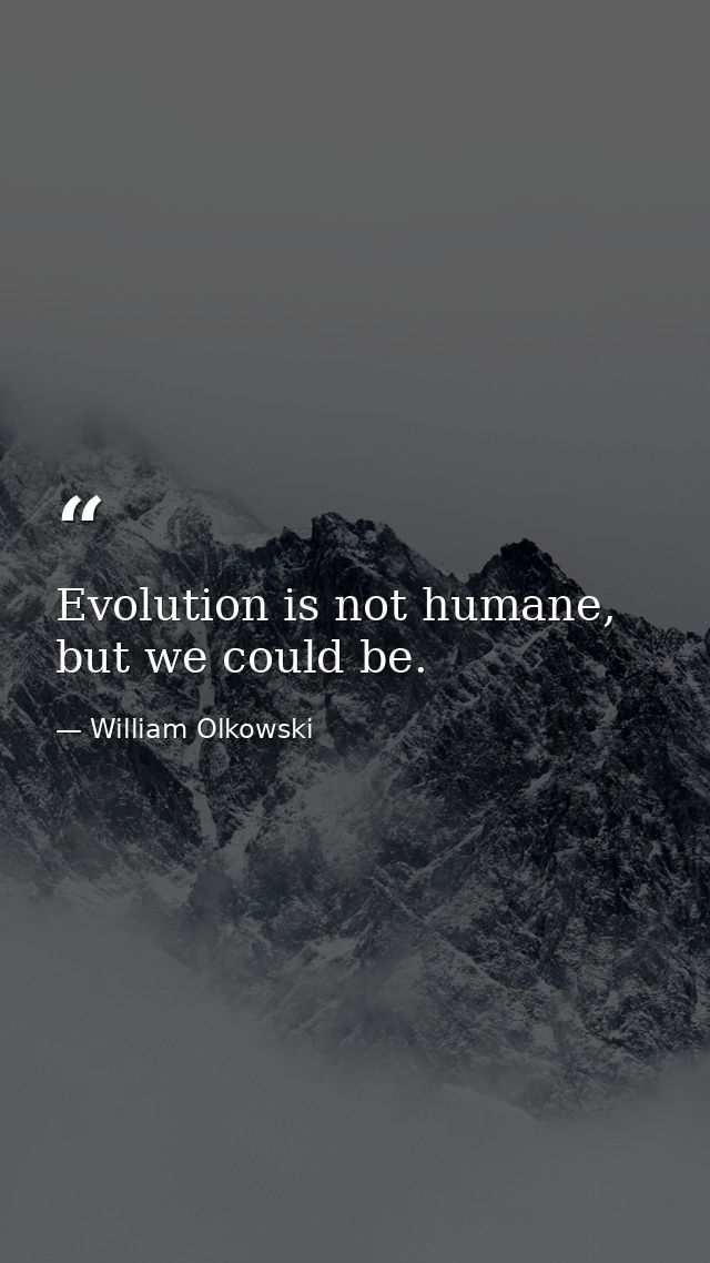 Evolution is not humane, but we could be. — William Olkowski