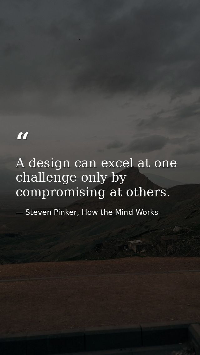 A design can excel at one challenge only by compromising at others. — Steven Pinker, How the Mind Works