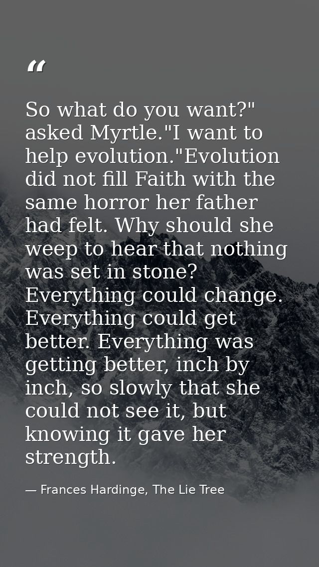 So what do you want?" asked Myrtle."I want to help evolution."Evolution did not fill Faith with the same horror her fath — Frances Hardinge, The Lie Tree
