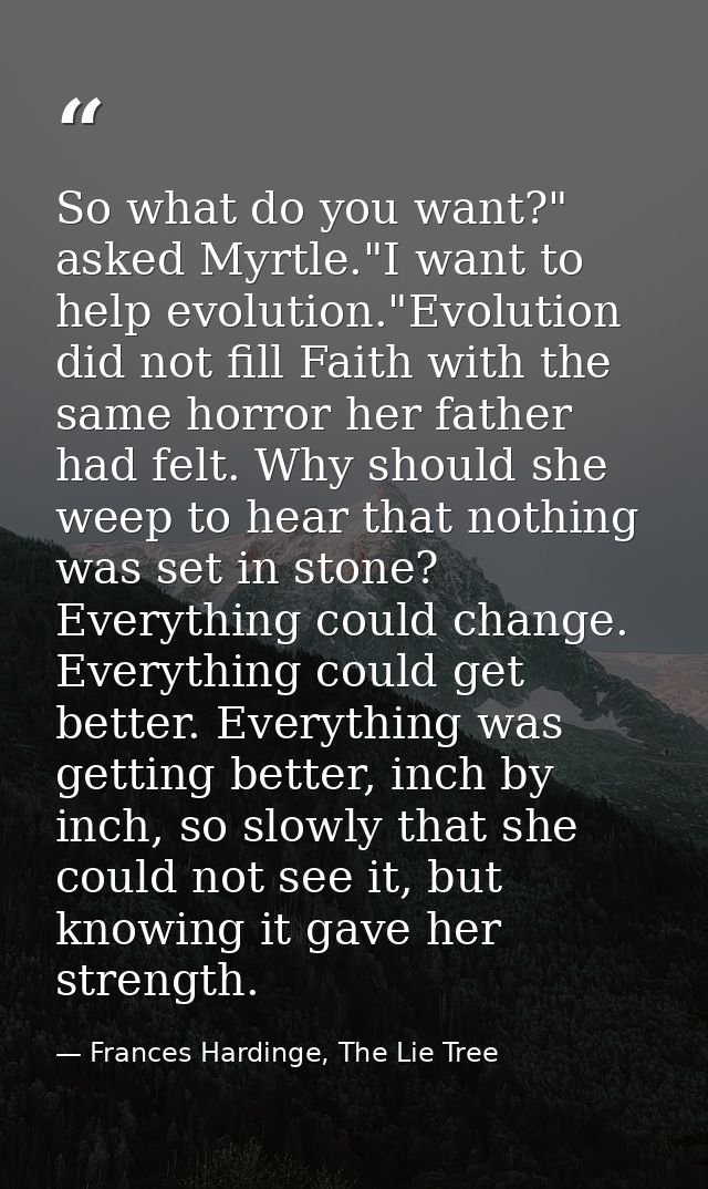 So what do you want?" asked Myrtle."I want to help evolution."Evolution did not fill Faith with the same horror her fath — Frances Hardinge, The Lie Tree
