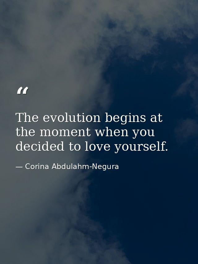 The evolution begins at the moment when you decided to love yourself. — Corina Abdulahm-Negura