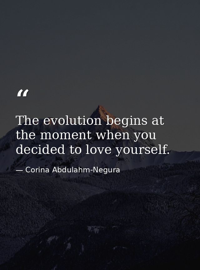 The evolution begins at the moment when you decided to love yourself. — Corina Abdulahm-Negura