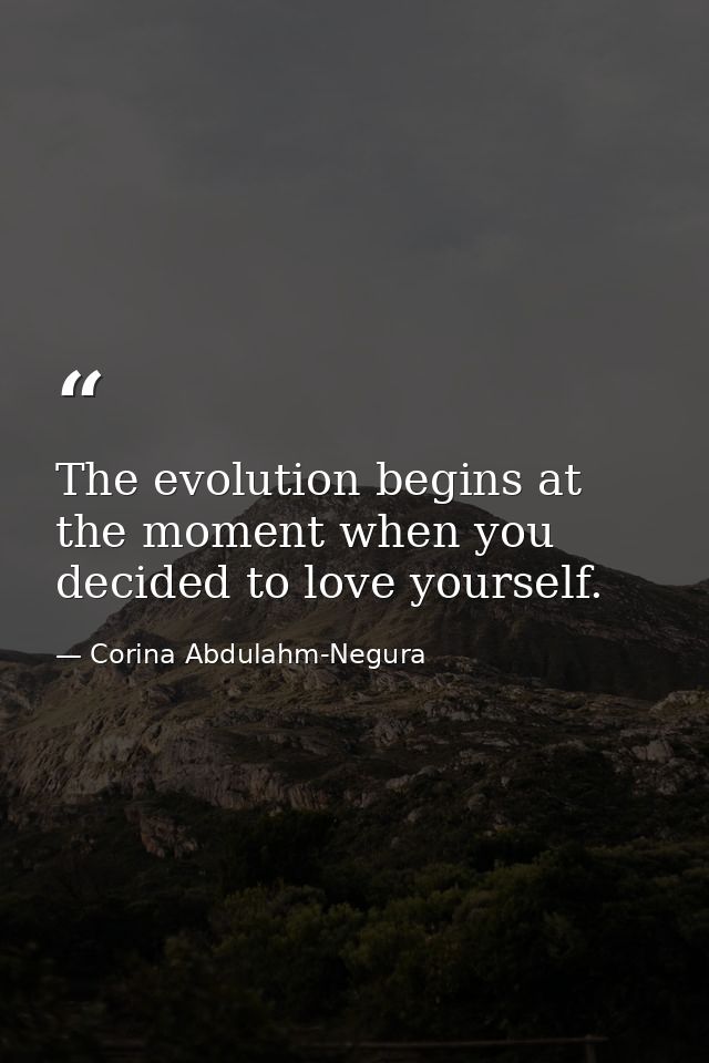 The evolution begins at the moment when you decided to love yourself. — Corina Abdulahm-Negura