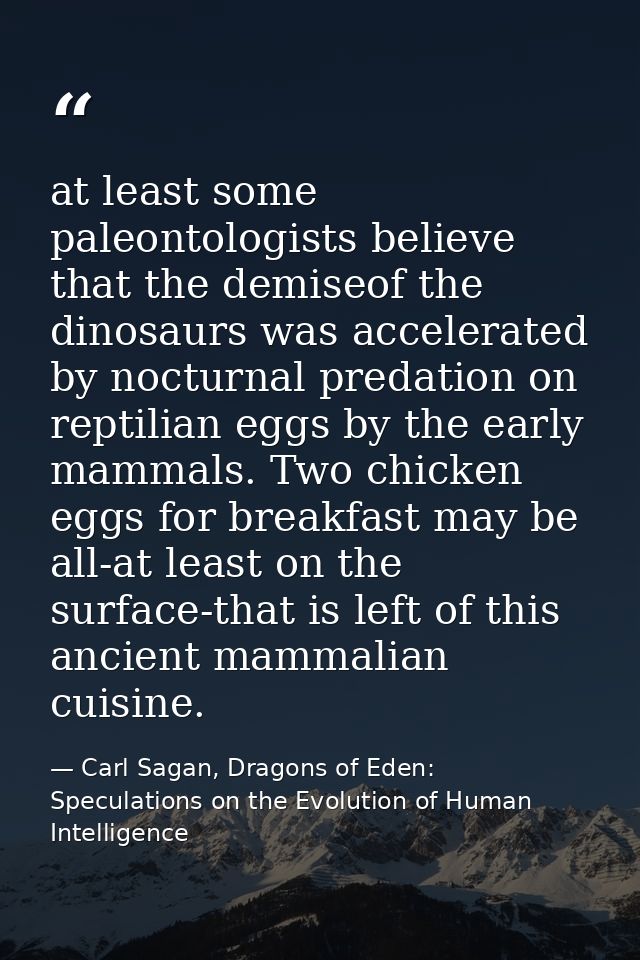 at least some paleontologists believe that the demiseof the dinosaurs was accelerated by nocturnal predation on reptilia — Carl Sagan, Dragons of Eden: Speculations on the Evolution of Human Intelligence