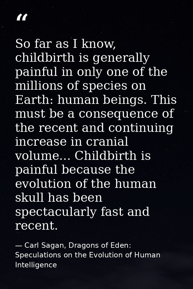 So far as I know, childbirth is generally painful in only one of the millions of species on Earth: human beings. This mu — Carl Sagan, Dragons of Eden: Speculations on the Evolution of Human Intelligence