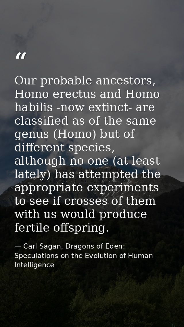 Our probable ancestors, Homo erectus and Homo habilis -now extinct- are classified as of the same genus (Homo) but of di — Carl Sagan, Dragons of Eden: Speculations on the Evolution of Human Intelligence