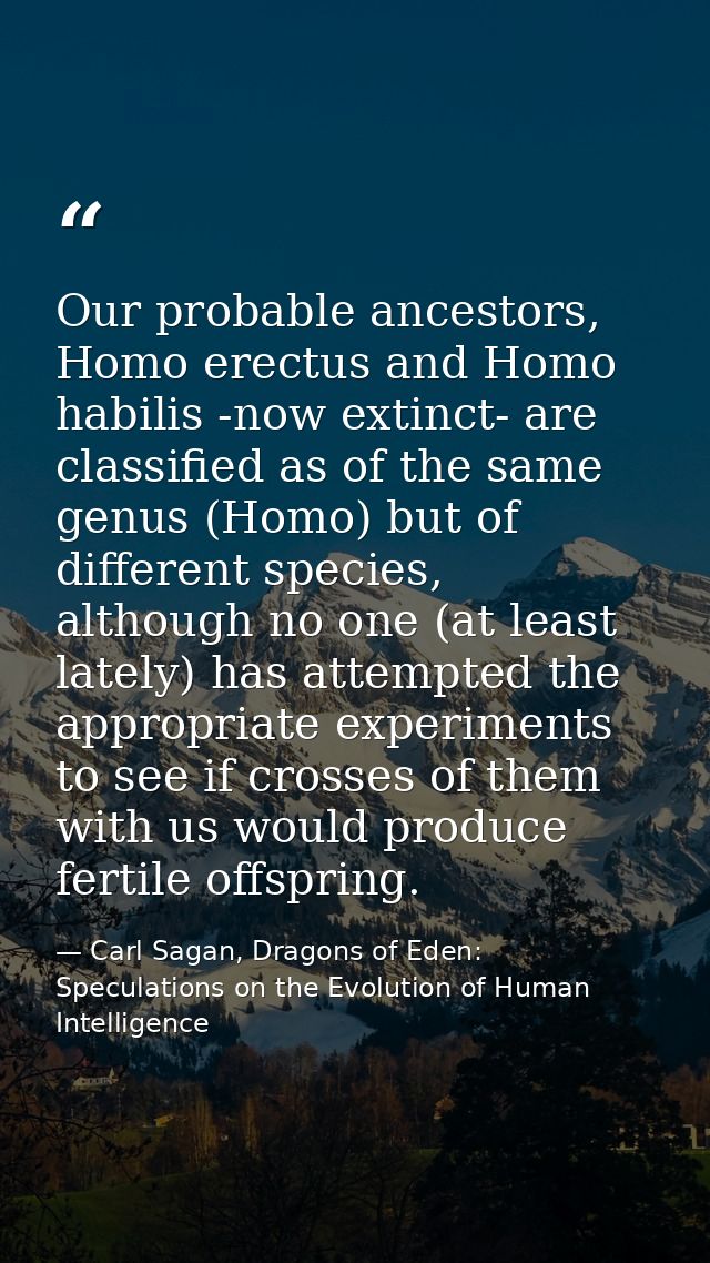 Our probable ancestors, Homo erectus and Homo habilis -now extinct- are classified as of the same genus (Homo) but of di — Carl Sagan, Dragons of Eden: Speculations on the Evolution of Human Intelligence